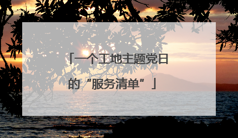 一个工地主题党日的“服务清单”
