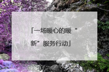一场暖心的暖“新”服务行动