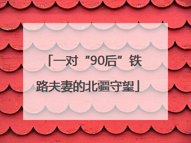 一对“90后”铁路夫妻的北疆守望