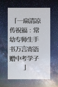 一扇清凉传祝福：常幼专师生手书万言寄语赠中考学子