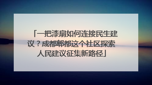 一把漆扇如何连接民生建议？成都郫都这个社区探索人民建议征集新路径
