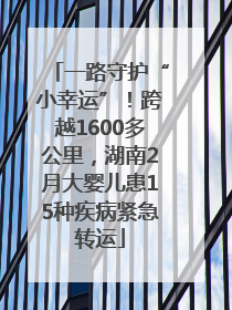 一路守护“小幸运”！跨越1600多公里，湖南2月大婴儿患15种疾病紧急转运