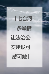 七台河：多举措让法治公安建设可感可触