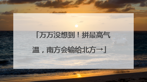 万万没想到！拼最高气温，南方会输给北方→