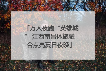 万人夜跑“英雄城” 江西南昌体旅融合点亮夏日夜晚