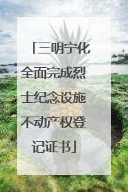 三明宁化全面完成烈士纪念设施不动产权登记证书