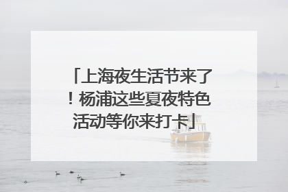 上海夜生活节来了！杨浦这些夏夜特色活动等你来打卡