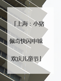 上海：小猪佩奇快闪申城欢庆儿童节