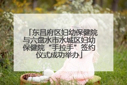 东昌府区妇幼保健院与六盘水市水城区妇幼保健院“手拉手”签约仪式成功举办