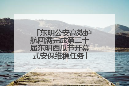 东明公安高效护航圆满完成第二十届东明西瓜节开幕式安保维稳任务