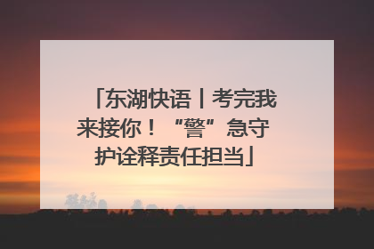 东湖快语丨考完我来接你！“警”急守护诠释责任担当