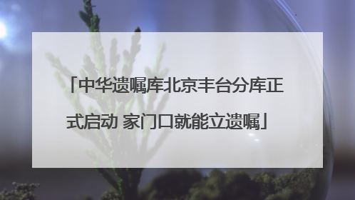 中华遗嘱库北京丰台分库正式启动 家门口就能立遗嘱