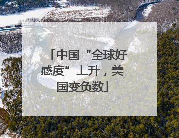 中国“全球好感度”上升，美国变负数