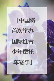 中国将首次举办国际性青少年摩托车赛事