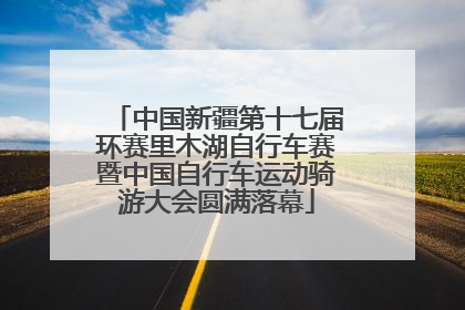 中国新疆第十七届环赛里木湖自行车赛暨中国自行车运动骑游大会圆满落幕