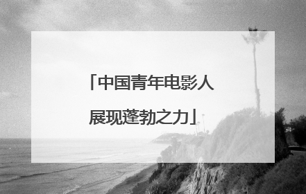 中国青年电影人展现蓬勃之力