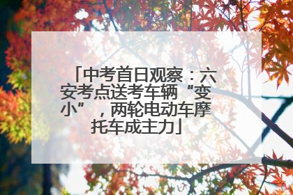 中考首日观察：六安考点送考车辆“变小”，两轮电动车摩托车成主力