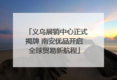 义乌展销中心正式揭牌 南安优品开启全球贸易新航程