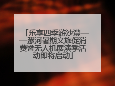 乐享四季游沙澧——漯河暑期文旅促消费暨无人机展演季活动即将启动