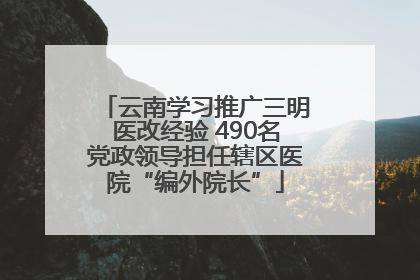 云南学习推广三明医改经验 490名党政领导担任辖区医院“编外院长”