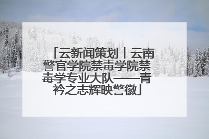 云新闻策划丨云南警官学院禁毒学院禁毒学专业大队——青衿之志辉映警徽