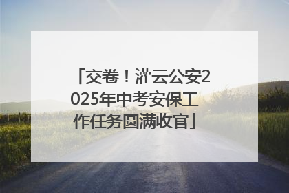 交卷！灌云公安2025年中考安保工作任务圆满收官