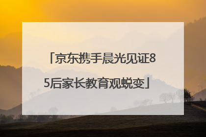 京东携手晨光见证85后家长教育观蜕变