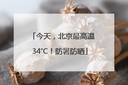 今天，北京最高温34℃！防暑防晒