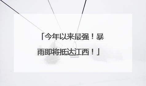 今年以来最强！暴雨即将抵达江西！