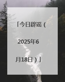 今日辟谣（2025年6月18日）