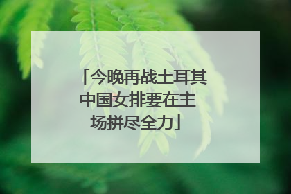 今晚再战土耳其 中国女排要在主场拼尽全力