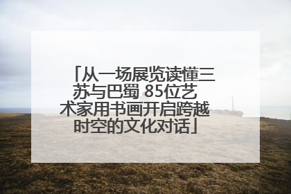 从一场展览读懂三苏与巴蜀 85位艺术家用书画开启跨越时空的文化对话