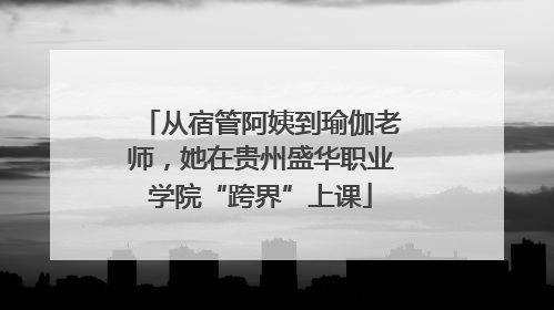 从宿管阿姨到瑜伽老师，她在贵州盛华职业学院“跨界”上课
