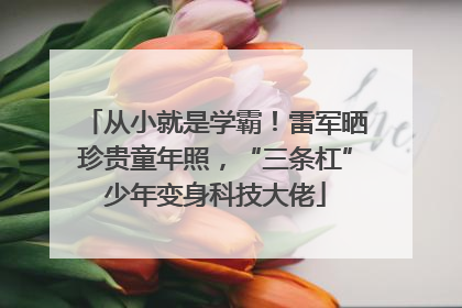 从小就是学霸！雷军晒珍贵童年照，“三条杠”少年变身科技大佬
