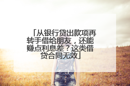 从银行贷出款项再转手借给朋友，还能赚点利息差？这类借贷合同无效