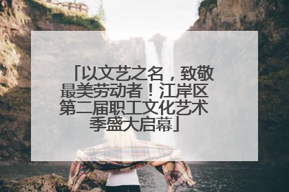 以文艺之名，致敬最美劳动者！江岸区第二届职工文化艺术季盛大启幕