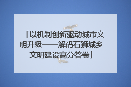 以机制创新驱动城市文明升级——解码石狮城乡文明建设高分答卷