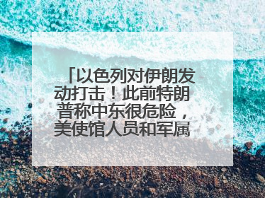 以色列对伊朗发动打击！此前特朗普称中东很危险，美使馆人员和军属已紧急撤离