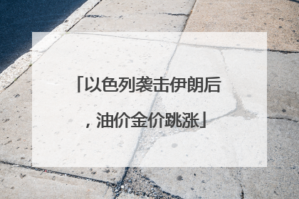 以色列袭击伊朗后，油价金价跳涨