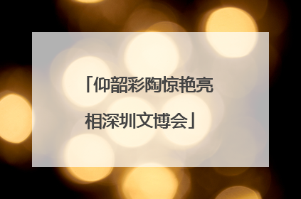 仰韶彩陶惊艳亮相深圳文博会