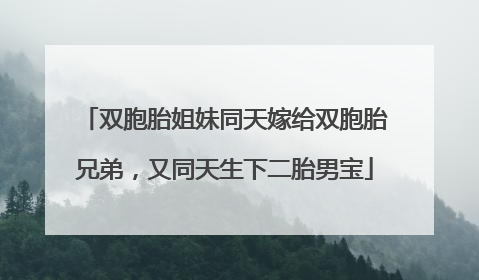 双胞胎姐妹同天嫁给双胞胎兄弟，又同天生下二胎男宝