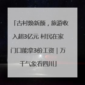 古村焕新颜，旅游收入超3亿元 村民在家门口能拿3份工资｜万千气象看四川