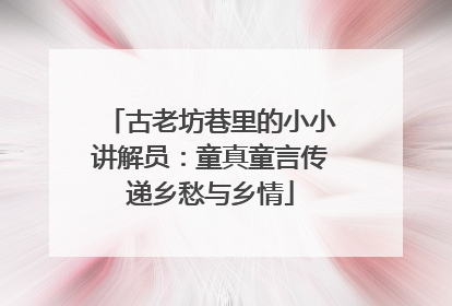 古老坊巷里的小小讲解员：童真童言传递乡愁与乡情