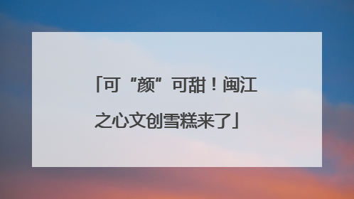 可“颜”可甜！闽江之心文创雪糕来了