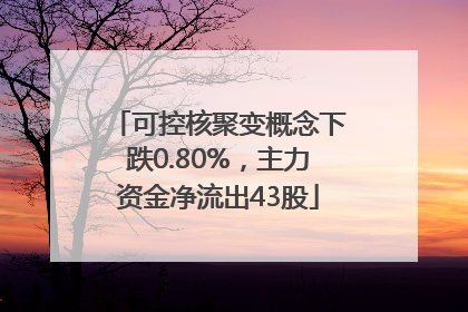 可控核聚变概念下跌0.80%，主力资金净流出43股
