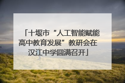 十堰市“人工智能赋能高中教育发展”教研会在汉江中学圆满召开