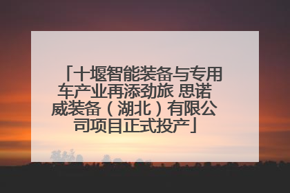 十堰智能装备与专用车产业再添劲旅 思诺威装备（湖北）有限公司项目正式投产
