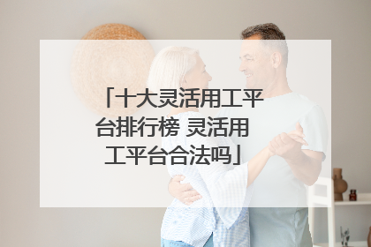 十大灵活用工平台排行榜 灵活用工平台合法吗