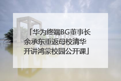 华为终端BG董事长余承东重返母校清华 开讲鸿蒙校园公开课