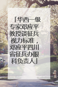 华西一级专家邓应平教授谈征兵视力标准，邓应平四川省征兵办眼科负责人